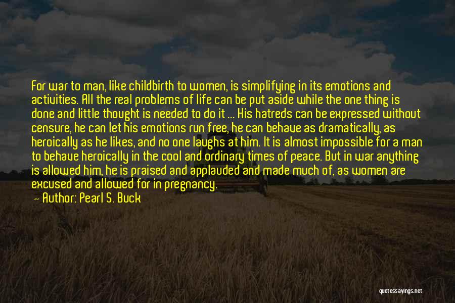 Pearl S. Buck Quotes: For War To Man, Like Childbirth To Women, Is Simplifying In Its Emotions And Activities. All The Real Problems Of