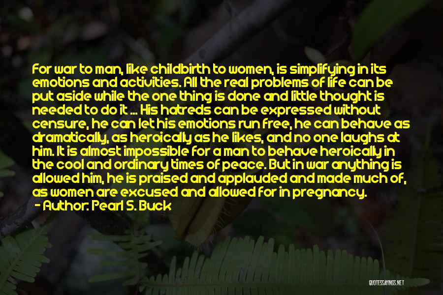 Pearl S. Buck Quotes: For War To Man, Like Childbirth To Women, Is Simplifying In Its Emotions And Activities. All The Real Problems Of