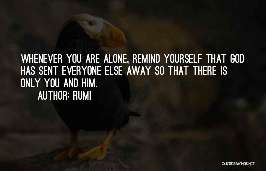 Rumi Quotes: Whenever You Are Alone, Remind Yourself That God Has Sent Everyone Else Away So That There Is Only You And