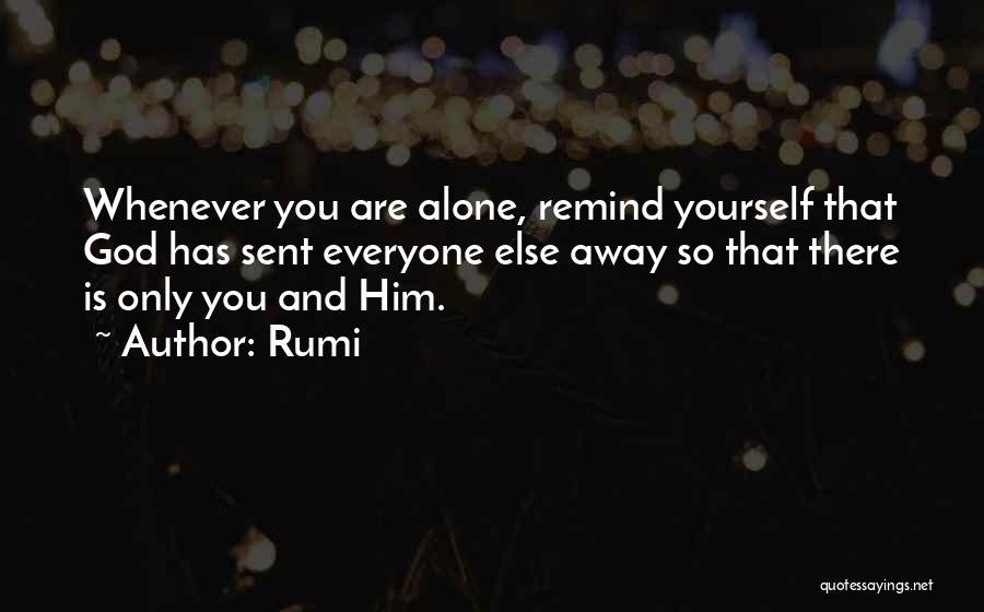 Rumi Quotes: Whenever You Are Alone, Remind Yourself That God Has Sent Everyone Else Away So That There Is Only You And