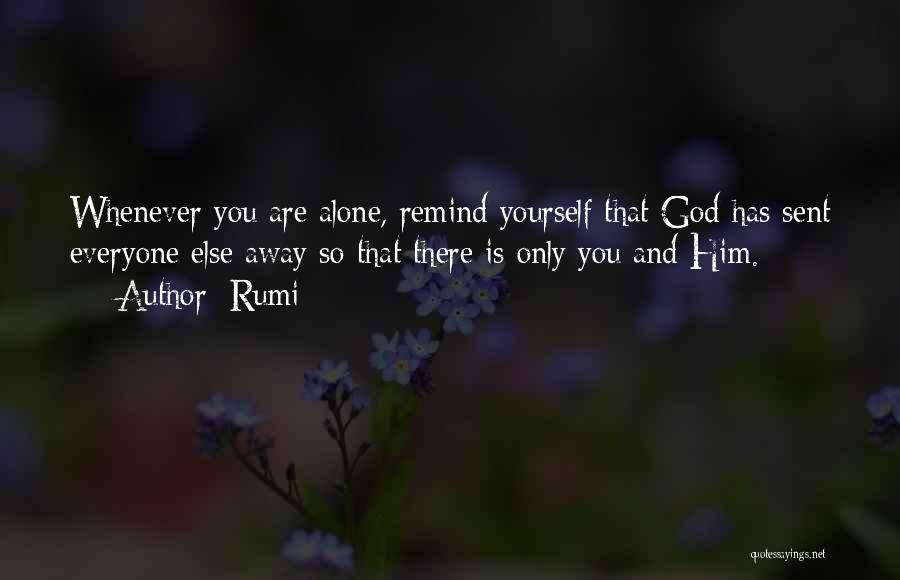 Rumi Quotes: Whenever You Are Alone, Remind Yourself That God Has Sent Everyone Else Away So That There Is Only You And