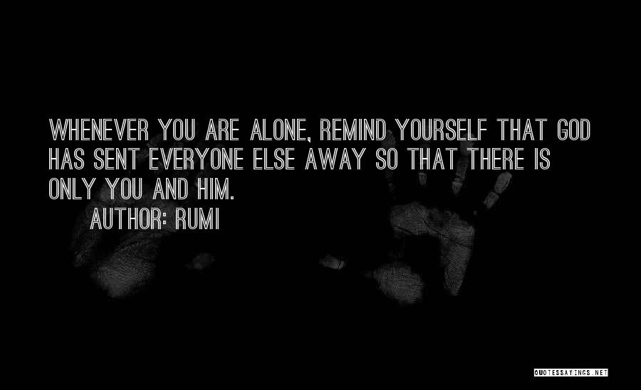 Rumi Quotes: Whenever You Are Alone, Remind Yourself That God Has Sent Everyone Else Away So That There Is Only You And