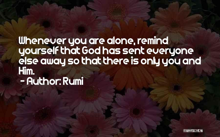 Rumi Quotes: Whenever You Are Alone, Remind Yourself That God Has Sent Everyone Else Away So That There Is Only You And