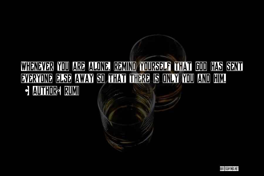 Rumi Quotes: Whenever You Are Alone, Remind Yourself That God Has Sent Everyone Else Away So That There Is Only You And