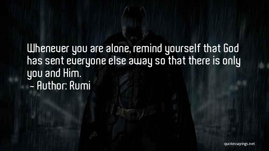 Rumi Quotes: Whenever You Are Alone, Remind Yourself That God Has Sent Everyone Else Away So That There Is Only You And