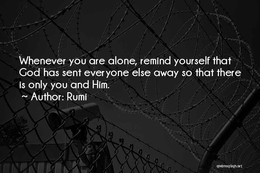 Rumi Quotes: Whenever You Are Alone, Remind Yourself That God Has Sent Everyone Else Away So That There Is Only You And