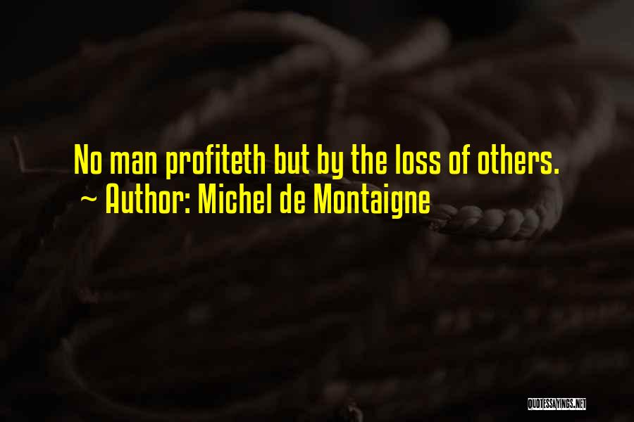 Michel De Montaigne Quotes: No Man Profiteth But By The Loss Of Others.