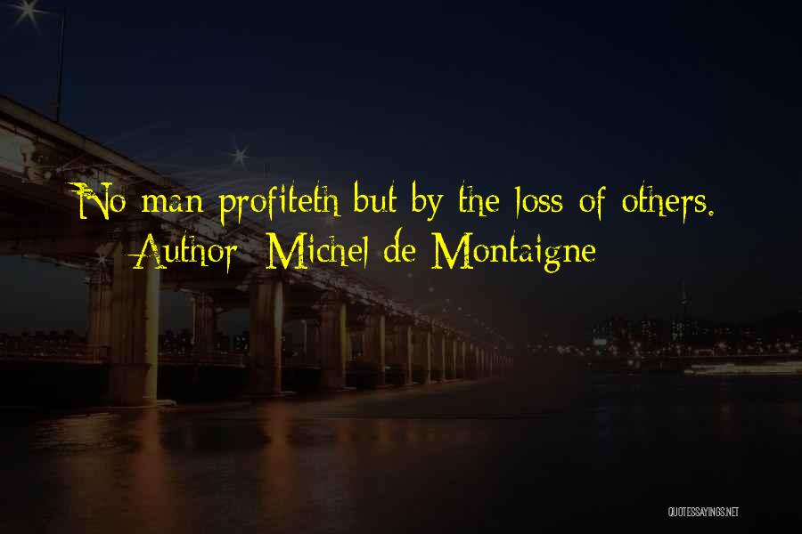 Michel De Montaigne Quotes: No Man Profiteth But By The Loss Of Others.