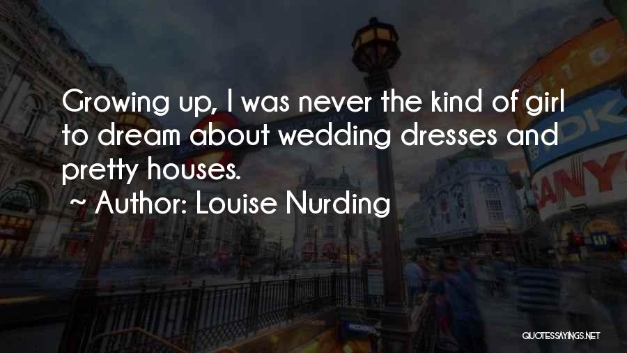 Louise Nurding Quotes: Growing Up, I Was Never The Kind Of Girl To Dream About Wedding Dresses And Pretty Houses.