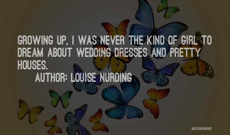 Louise Nurding Quotes: Growing Up, I Was Never The Kind Of Girl To Dream About Wedding Dresses And Pretty Houses.