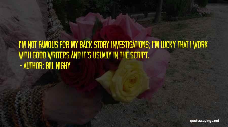 Bill Nighy Quotes: I'm Not Famous For My Back Story Investigations; I'm Lucky That I Work With Good Writers And It's Usually In