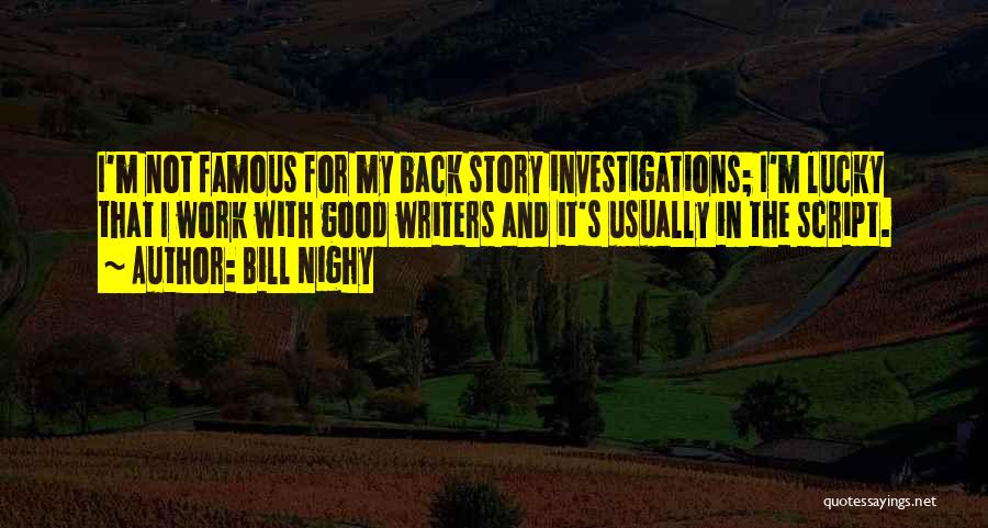 Bill Nighy Quotes: I'm Not Famous For My Back Story Investigations; I'm Lucky That I Work With Good Writers And It's Usually In