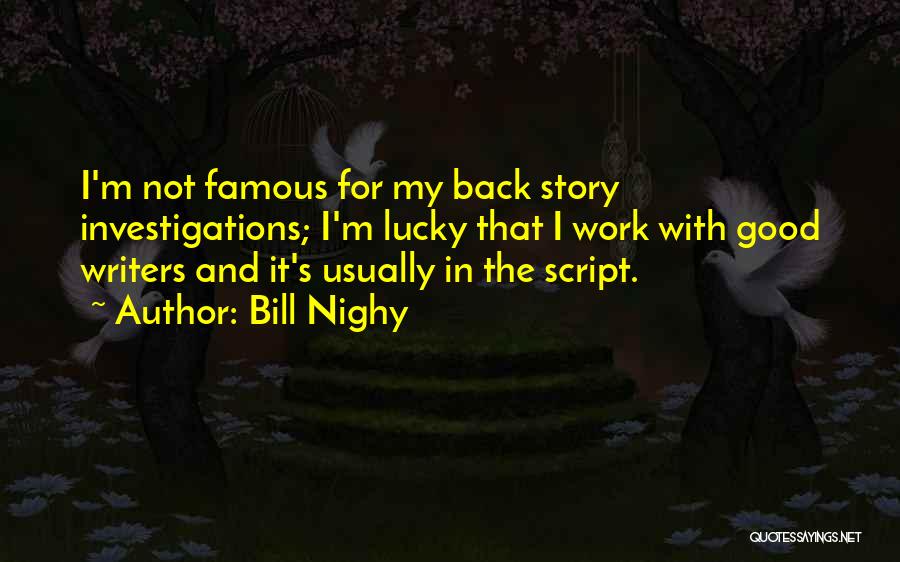 Bill Nighy Quotes: I'm Not Famous For My Back Story Investigations; I'm Lucky That I Work With Good Writers And It's Usually In