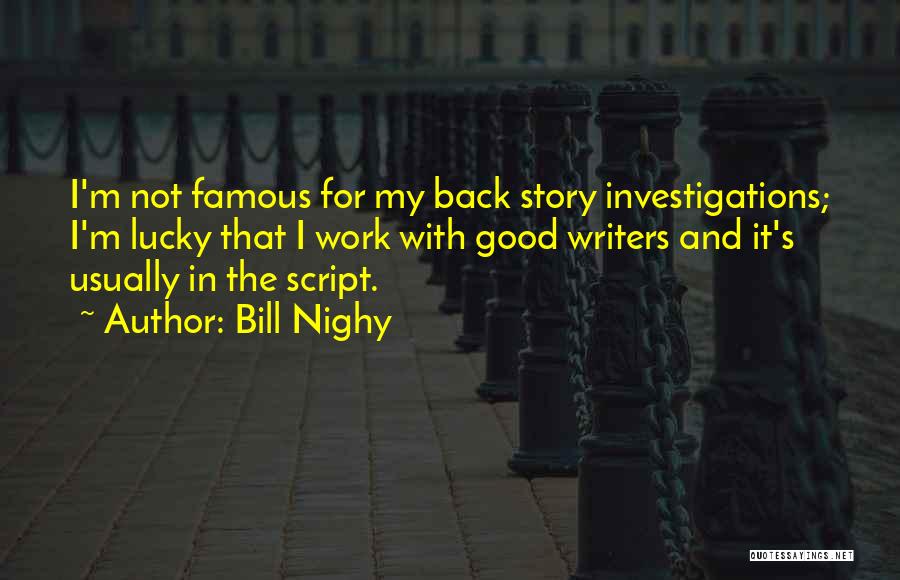 Bill Nighy Quotes: I'm Not Famous For My Back Story Investigations; I'm Lucky That I Work With Good Writers And It's Usually In