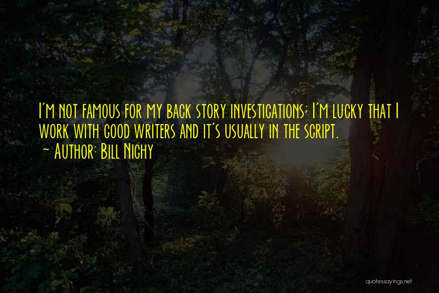Bill Nighy Quotes: I'm Not Famous For My Back Story Investigations; I'm Lucky That I Work With Good Writers And It's Usually In