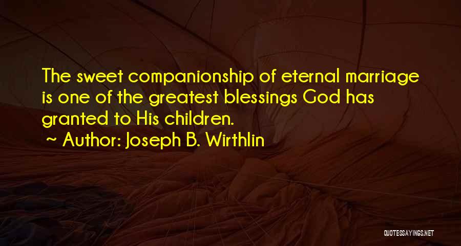 Joseph B. Wirthlin Quotes: The Sweet Companionship Of Eternal Marriage Is One Of The Greatest Blessings God Has Granted To His Children.