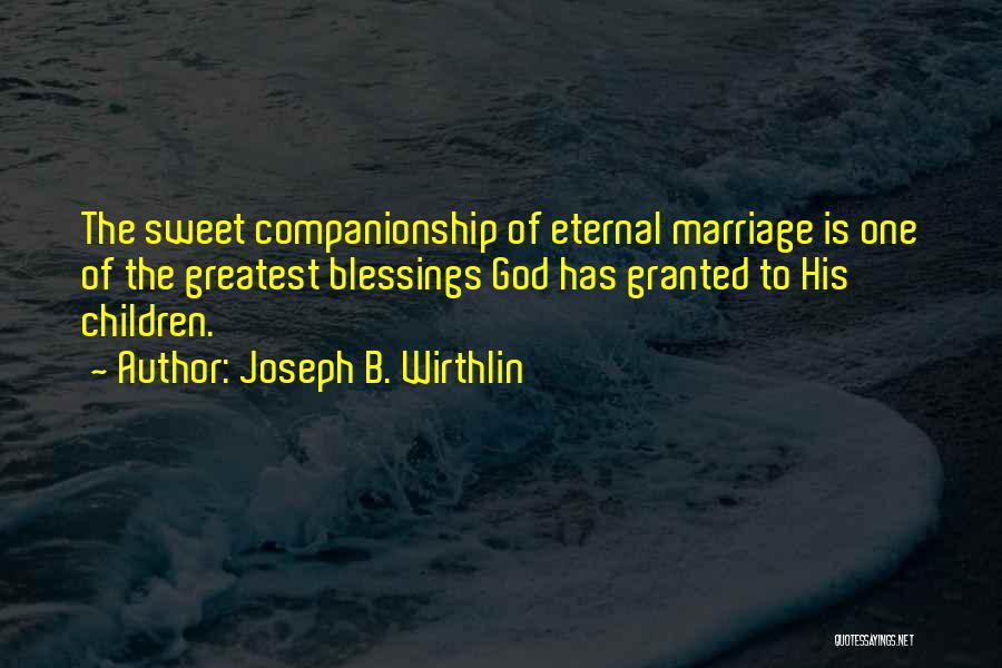 Joseph B. Wirthlin Quotes: The Sweet Companionship Of Eternal Marriage Is One Of The Greatest Blessings God Has Granted To His Children.