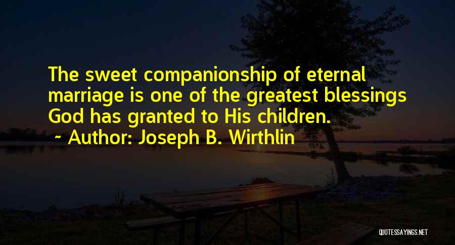 Joseph B. Wirthlin Quotes: The Sweet Companionship Of Eternal Marriage Is One Of The Greatest Blessings God Has Granted To His Children.