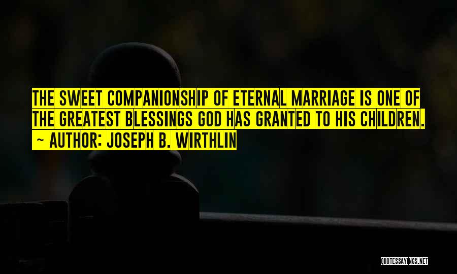 Joseph B. Wirthlin Quotes: The Sweet Companionship Of Eternal Marriage Is One Of The Greatest Blessings God Has Granted To His Children.