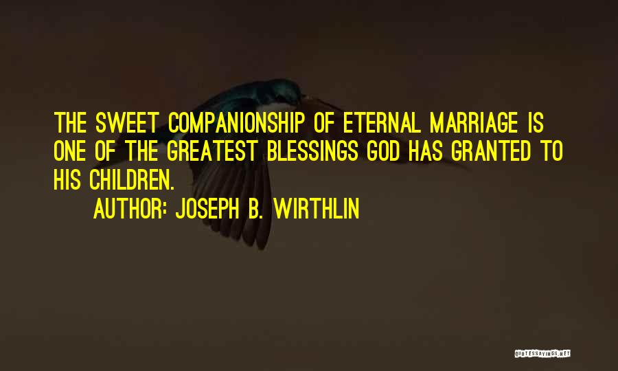 Joseph B. Wirthlin Quotes: The Sweet Companionship Of Eternal Marriage Is One Of The Greatest Blessings God Has Granted To His Children.