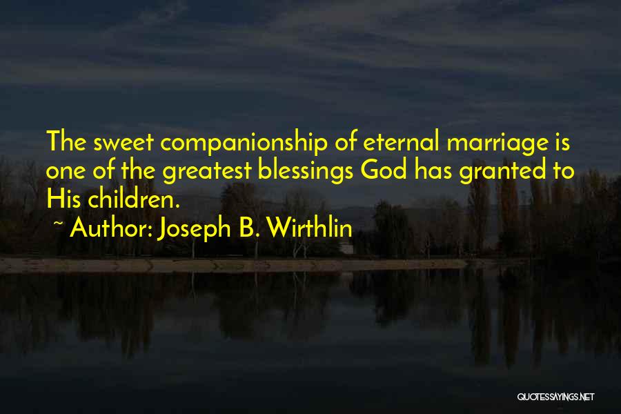 Joseph B. Wirthlin Quotes: The Sweet Companionship Of Eternal Marriage Is One Of The Greatest Blessings God Has Granted To His Children.