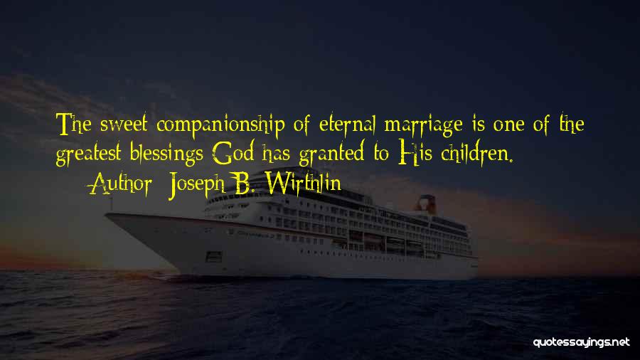 Joseph B. Wirthlin Quotes: The Sweet Companionship Of Eternal Marriage Is One Of The Greatest Blessings God Has Granted To His Children.