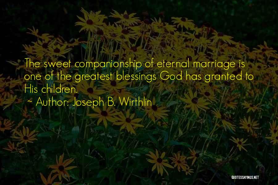 Joseph B. Wirthlin Quotes: The Sweet Companionship Of Eternal Marriage Is One Of The Greatest Blessings God Has Granted To His Children.