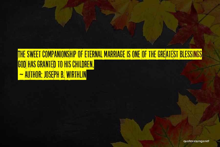 Joseph B. Wirthlin Quotes: The Sweet Companionship Of Eternal Marriage Is One Of The Greatest Blessings God Has Granted To His Children.