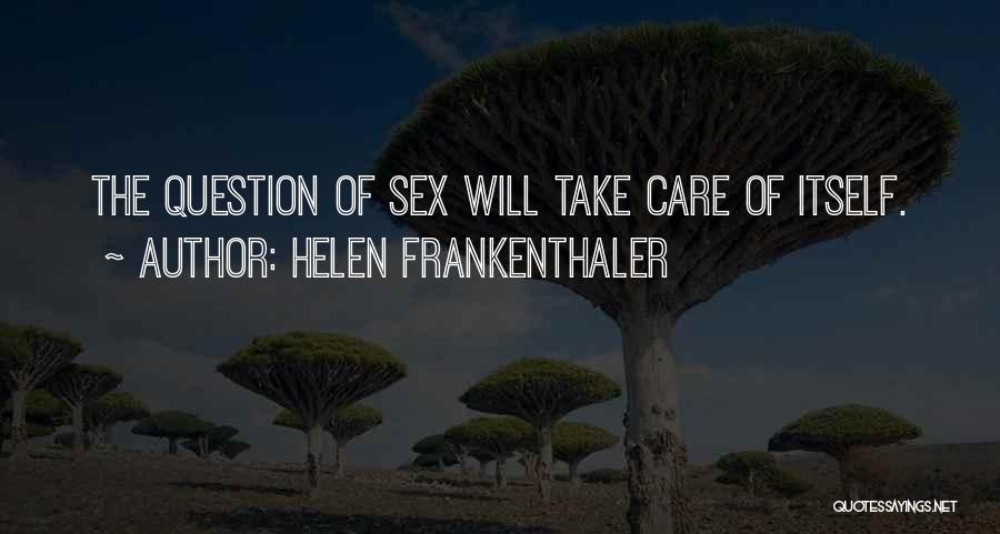 Helen Frankenthaler Quotes: The Question Of Sex Will Take Care Of Itself.