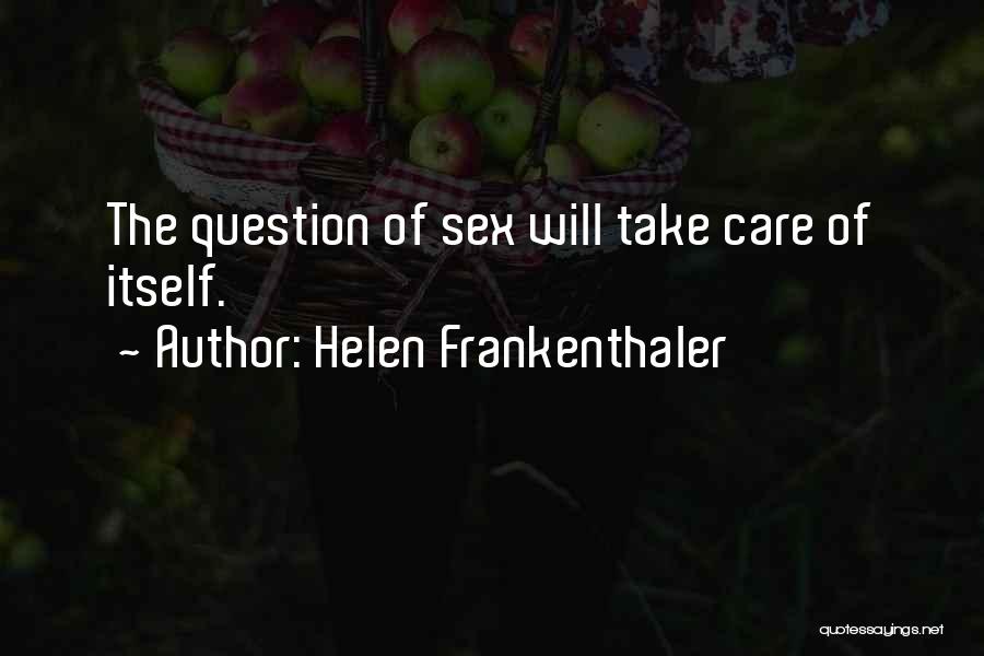 Helen Frankenthaler Quotes: The Question Of Sex Will Take Care Of Itself.