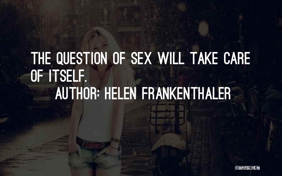 Helen Frankenthaler Quotes: The Question Of Sex Will Take Care Of Itself.