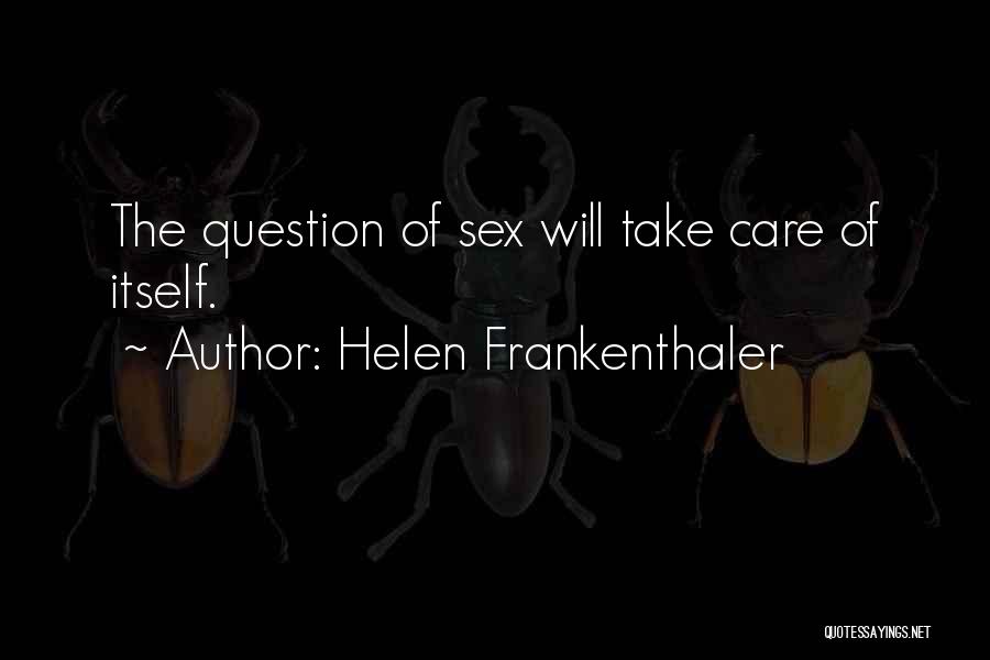 Helen Frankenthaler Quotes: The Question Of Sex Will Take Care Of Itself.