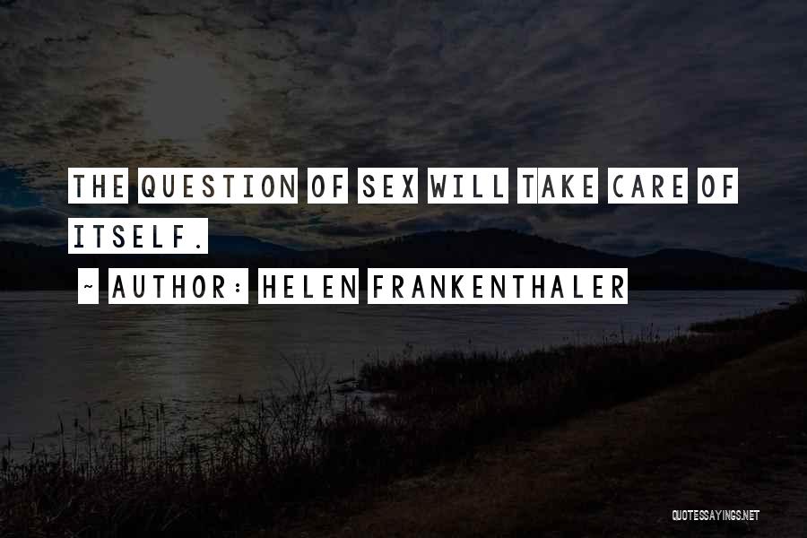 Helen Frankenthaler Quotes: The Question Of Sex Will Take Care Of Itself.