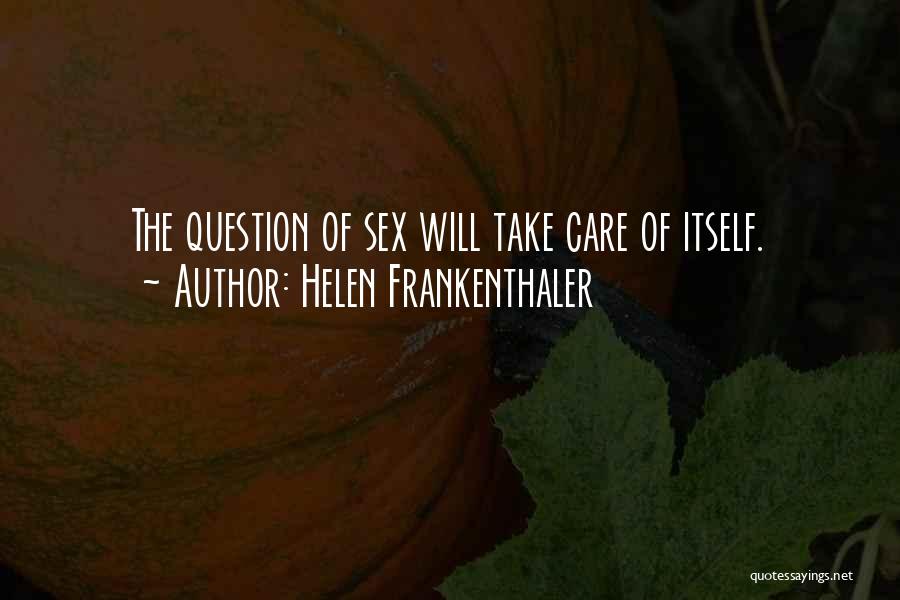 Helen Frankenthaler Quotes: The Question Of Sex Will Take Care Of Itself.