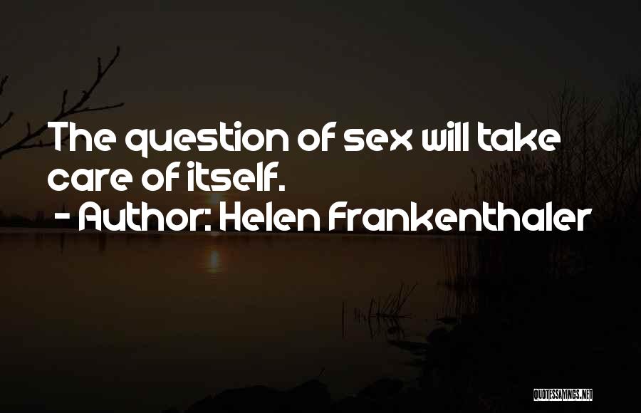 Helen Frankenthaler Quotes: The Question Of Sex Will Take Care Of Itself.