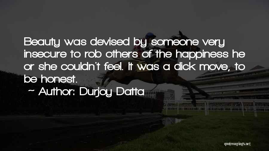 Durjoy Datta Quotes: Beauty Was Devised By Someone Very Insecure To Rob Others Of The Happiness He Or She Couldn't Feel. It Was