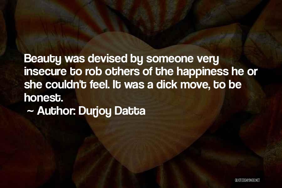 Durjoy Datta Quotes: Beauty Was Devised By Someone Very Insecure To Rob Others Of The Happiness He Or She Couldn't Feel. It Was