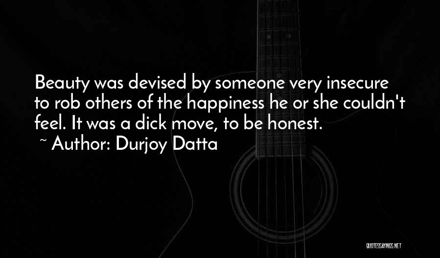 Durjoy Datta Quotes: Beauty Was Devised By Someone Very Insecure To Rob Others Of The Happiness He Or She Couldn't Feel. It Was