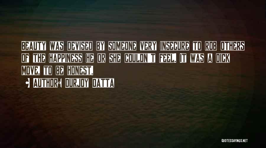 Durjoy Datta Quotes: Beauty Was Devised By Someone Very Insecure To Rob Others Of The Happiness He Or She Couldn't Feel. It Was