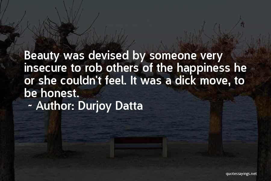 Durjoy Datta Quotes: Beauty Was Devised By Someone Very Insecure To Rob Others Of The Happiness He Or She Couldn't Feel. It Was