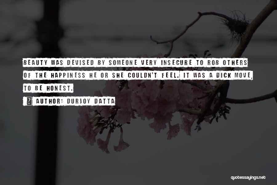 Durjoy Datta Quotes: Beauty Was Devised By Someone Very Insecure To Rob Others Of The Happiness He Or She Couldn't Feel. It Was