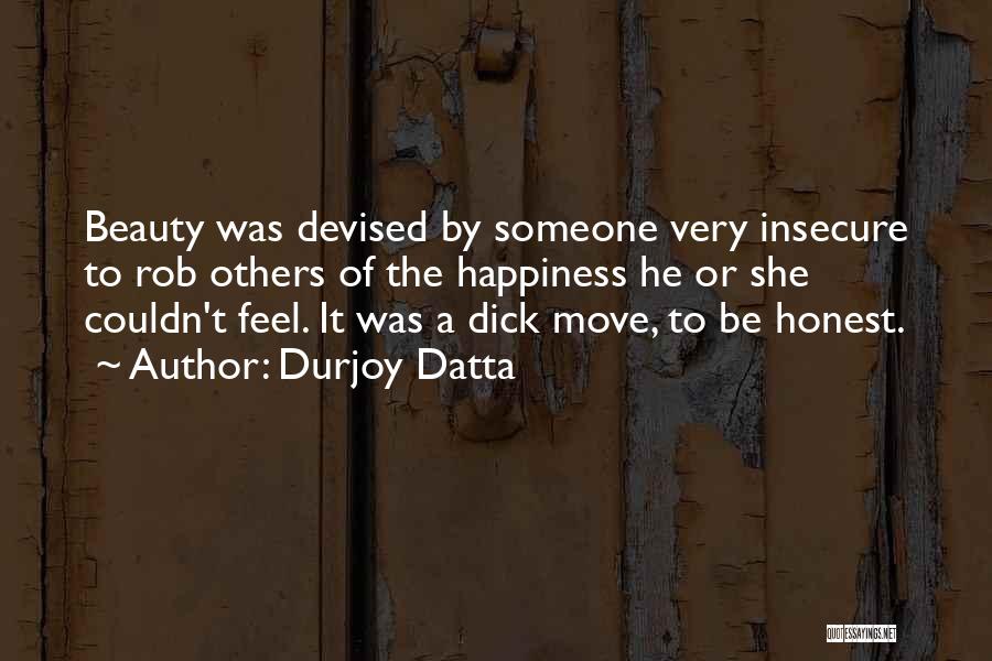 Durjoy Datta Quotes: Beauty Was Devised By Someone Very Insecure To Rob Others Of The Happiness He Or She Couldn't Feel. It Was