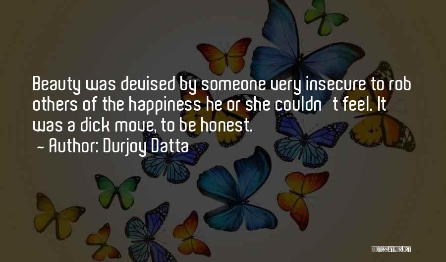 Durjoy Datta Quotes: Beauty Was Devised By Someone Very Insecure To Rob Others Of The Happiness He Or She Couldn't Feel. It Was