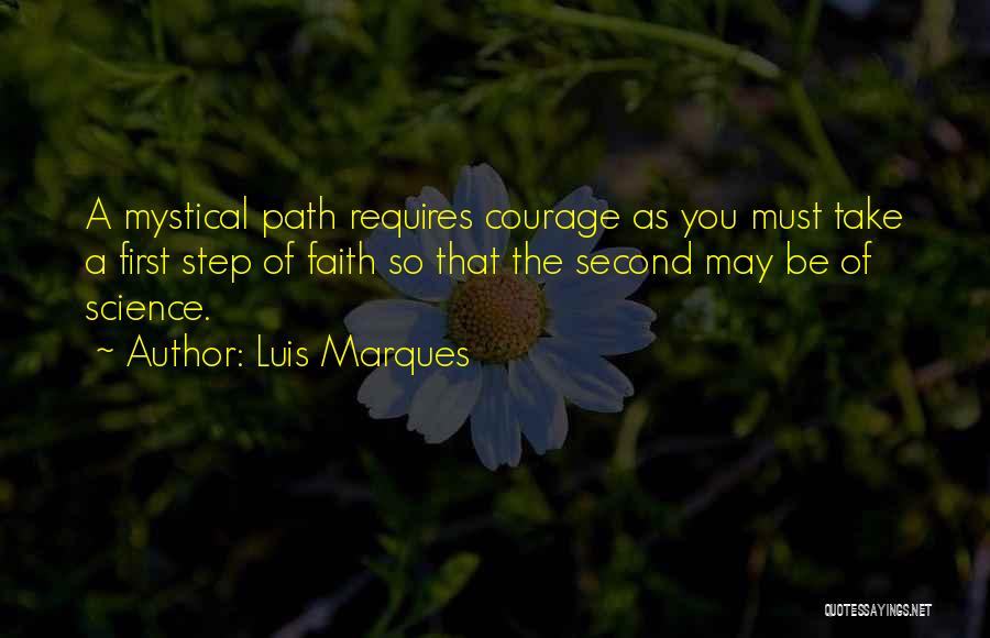 Luis Marques Quotes: A Mystical Path Requires Courage As You Must Take A First Step Of Faith So That The Second May Be