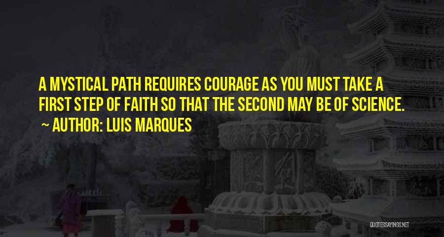 Luis Marques Quotes: A Mystical Path Requires Courage As You Must Take A First Step Of Faith So That The Second May Be