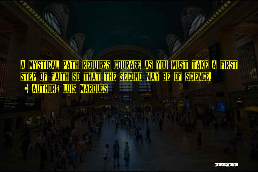 Luis Marques Quotes: A Mystical Path Requires Courage As You Must Take A First Step Of Faith So That The Second May Be