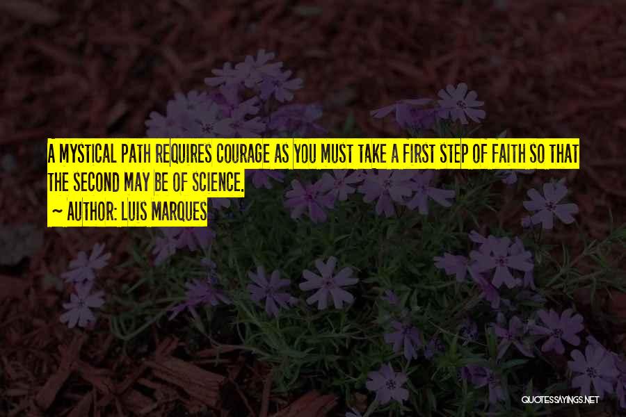 Luis Marques Quotes: A Mystical Path Requires Courage As You Must Take A First Step Of Faith So That The Second May Be