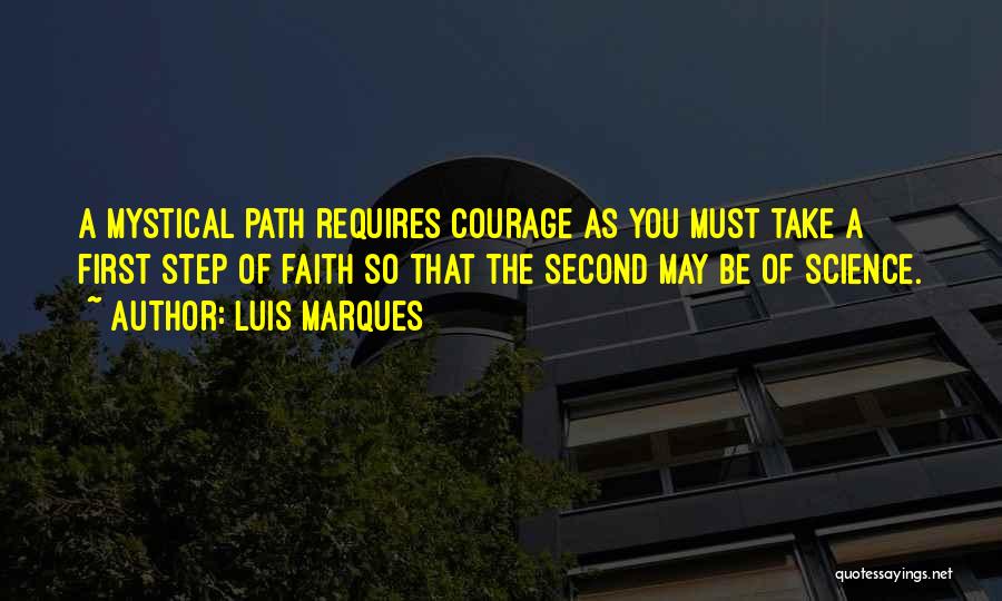 Luis Marques Quotes: A Mystical Path Requires Courage As You Must Take A First Step Of Faith So That The Second May Be