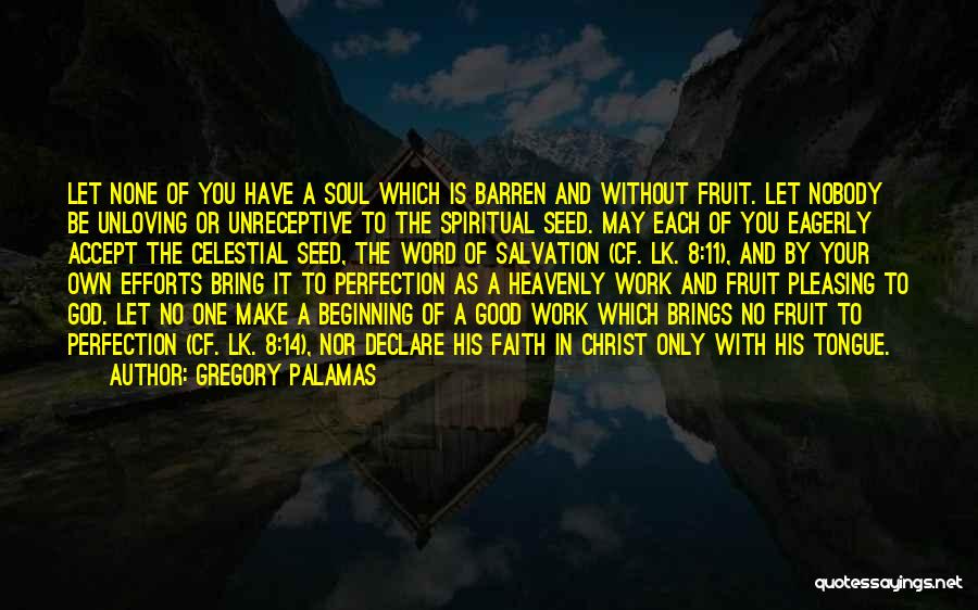 Gregory Palamas Quotes: Let None Of You Have A Soul Which Is Barren And Without Fruit. Let Nobody Be Unloving Or Unreceptive To