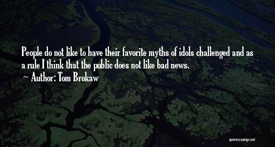 Tom Brokaw Quotes: People Do Not Like To Have Their Favorite Myths Of Idols Challenged And As A Rule I Think That The